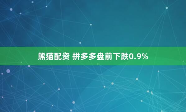 熊猫配资 拼多多盘前下跌0.9%