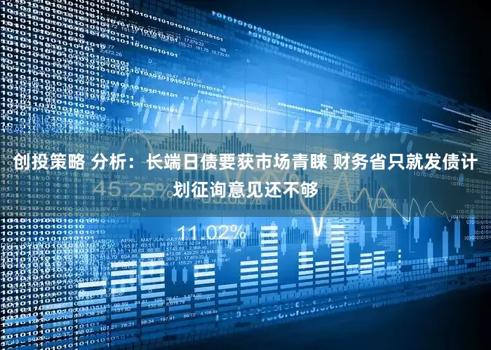 创投策略 分析：长端日债要获市场青睐 财务省只就发债计划征询意见还不够