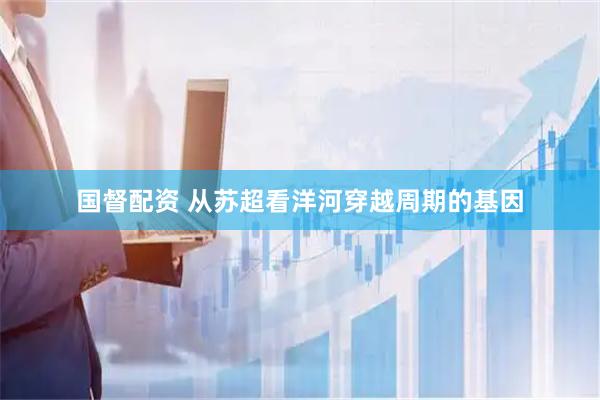 国督配资 从苏超看洋河穿越周期的基因