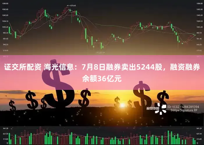 证交所配资 海光信息：7月8日融券卖出5244股，融资融券余额36亿元