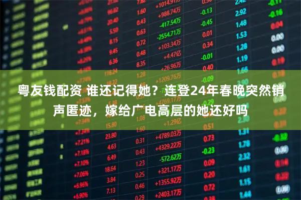 粤友钱配资 谁还记得她？连登24年春晚突然销声匿迹，嫁给广电高层的她还好吗