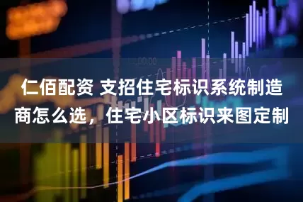 仁佰配资 支招住宅标识系统制造商怎么选，住宅小区标识来图定制