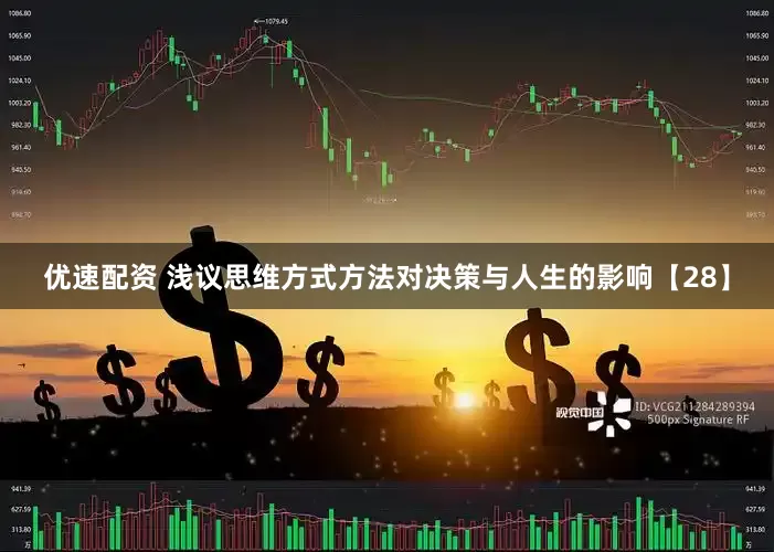 优速配资 浅议思维方式方法对决策与人生的影响【28】